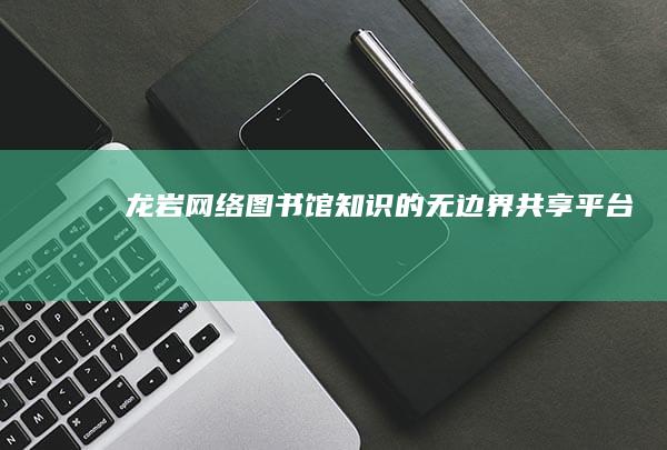 龙岩网络图书馆：知识的无边界共享平台